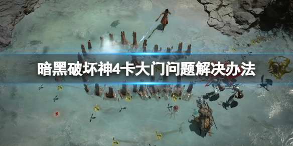 《暗黑破坏神4》卡在开始界面怎么办？卡大门问题解决办法