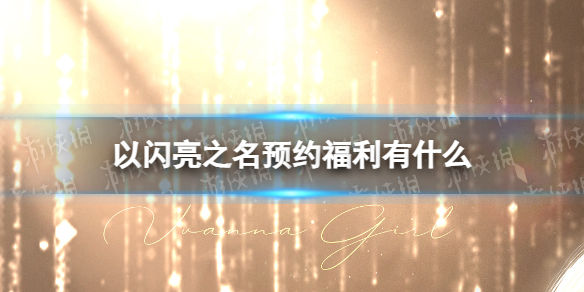 《以闪亮之名》预约福利有什么全服预约福利一览