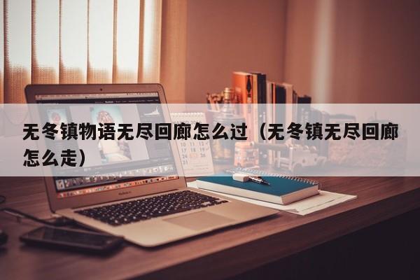 无冬镇物语无尽回廊怎么过