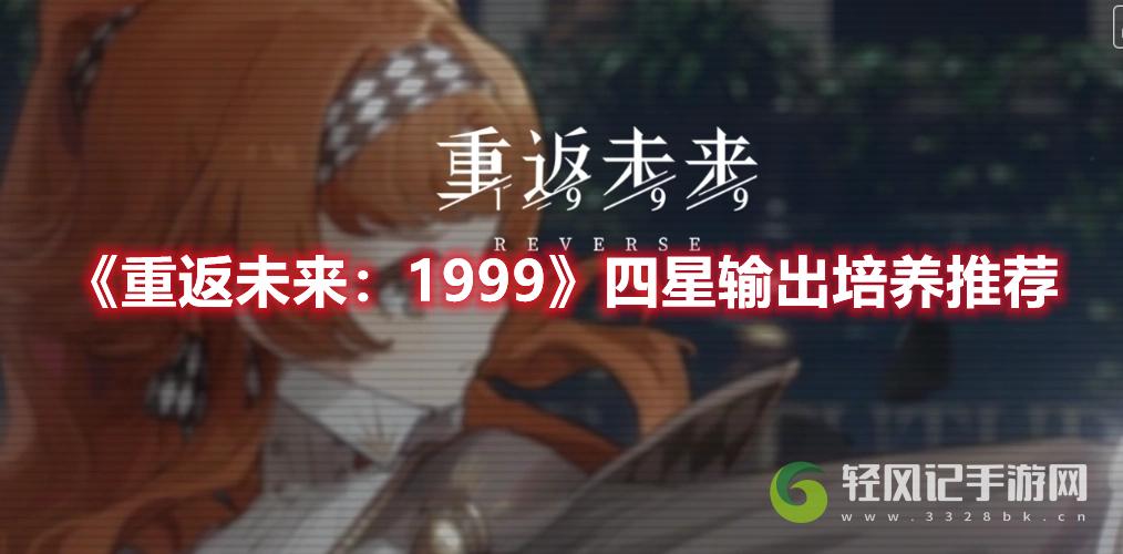 重返未来1999四星强力输出角色有哪些？