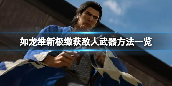 《如龙维新极》怎么缴获敌人武器？缴获敌人武器方法一览