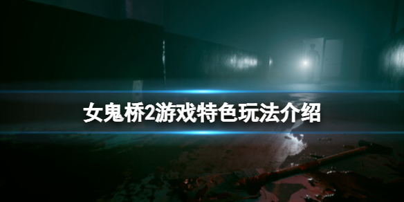 《女鬼桥2释魂路》好玩吗？游戏特色玩法介绍