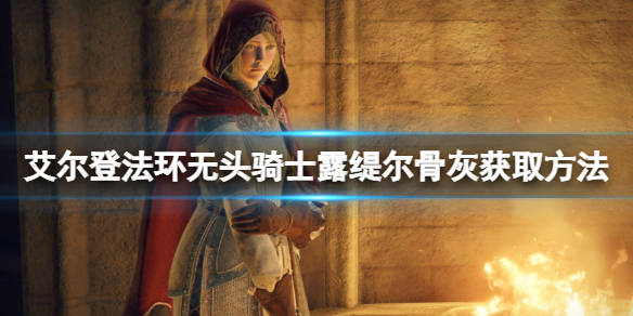 《艾尔登法环》无头骑士骨灰怎么获取？露缇尔骨灰获取方法