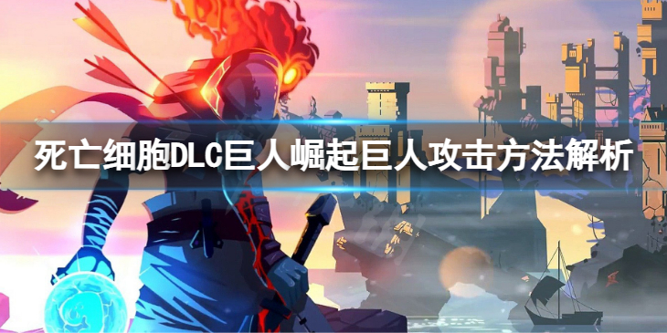 《死亡细胞》DLC巨人崛起巨人攻击方法解析 BOSS的攻击方法是什么？