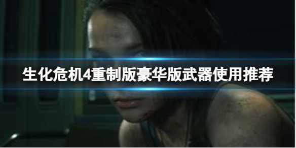 《生化危机4重制版》豪华版武器好用吗？豪华版武器使用推荐