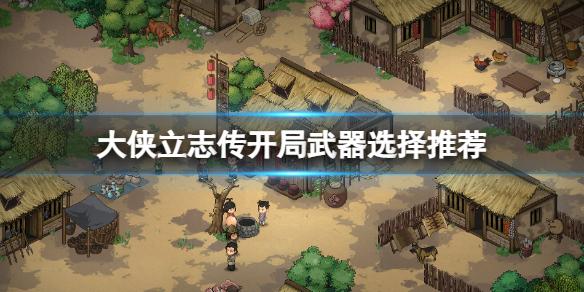 《大侠立志传》武器选择什么？开局武器选择推荐