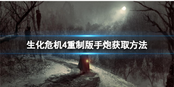 《生化危机4重制版》手炮怎么获得？手炮获取方法