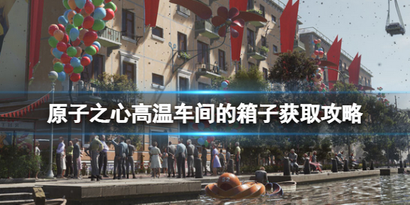 《原子之心》高温车间的箱子怎么拿？高温车间的箱子获取攻略