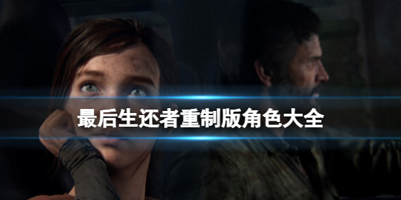 《最后生还者重制版》角色大全 登场角色有哪些？
