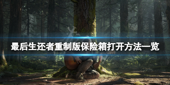 《最后生还者重制版》保险箱怎么打开？保险箱打开方法一览