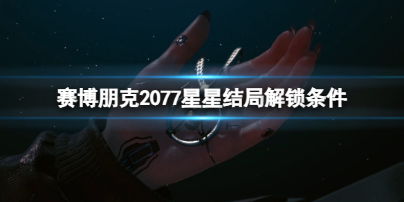 《赛博朋克2077》星星结局怎么解锁？星星结局解锁条件一览