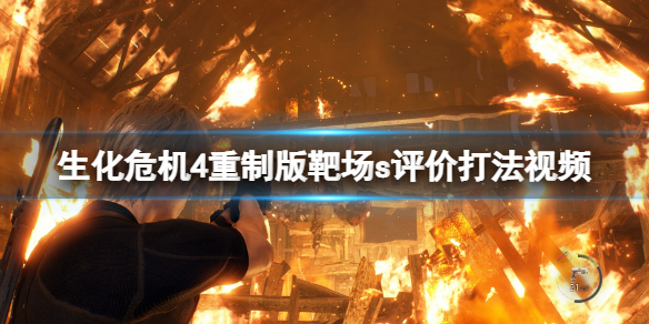 《生化危机4重制版》靶场s评价怎么达成？靶场s评价打法视频