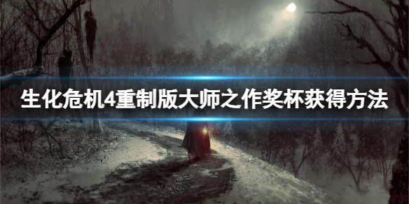 《生化危机4重制版》大师之作奖杯怎么完成？大师之作奖杯获得方法