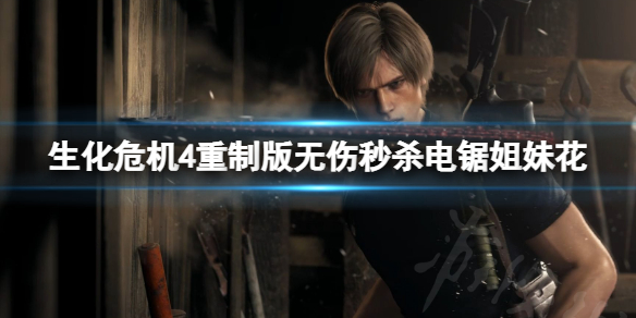 《生化危机4重制版》电锯姐妹花怎么打？无伤秒杀电锯姐妹花方法介绍