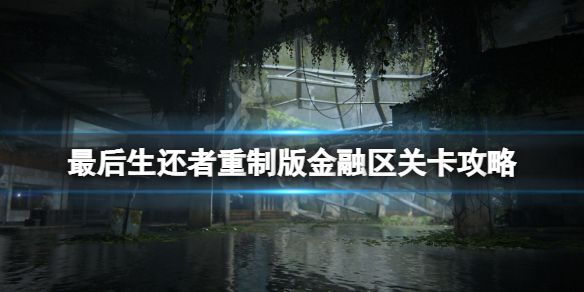 《最后生还者重制版》金融区关卡怎么过？金融区关卡攻略