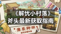 《解忧小村落》斧头全新获取指南