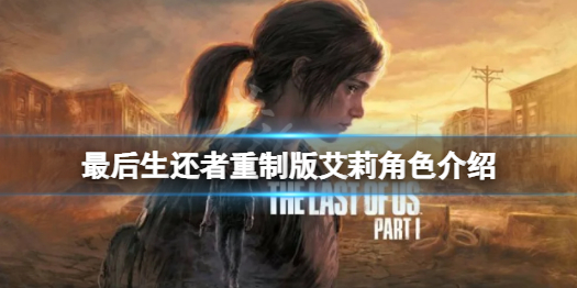 《最后生还者重制版》艾莉是谁？艾莉角色介绍