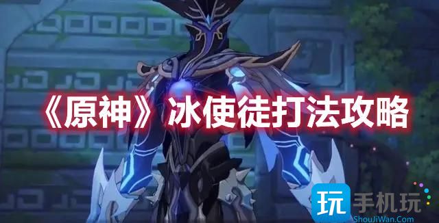 原神冰使徒怎么过冰使徒打法攻略大全