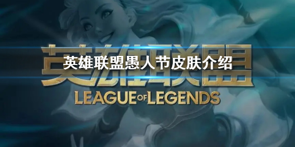 《英雄联盟》愚人节皮肤介绍  新皮肤有哪些？