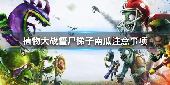 《植物大战僵尸》梯子南瓜注意事项   需要注意哪些？
