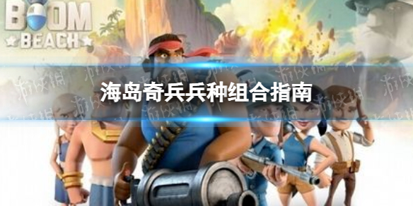 《海岛奇兵》兵种怎么搭配海岛奇兵兵种组合指南