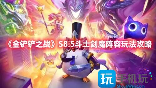 金铲铲之战S8.5版本斗士剑魔阵容怎么搭配S8.5赛季三级斗士剑魔阵容玩法推荐