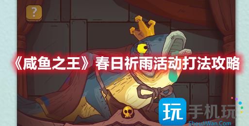 咸鱼之王春日祈雨活动怎么玩春日祈雨活动玩法推荐