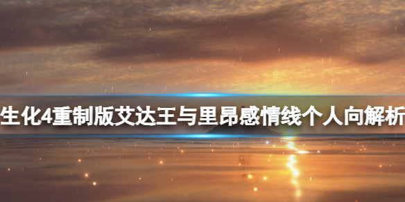 《生化危机4重制版》艾达王与里昂感情线个人向解析