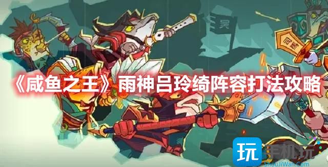 咸鱼之王雨神吕玲绮阵容怎么搭配雨神吕玲绮阵容打法推荐