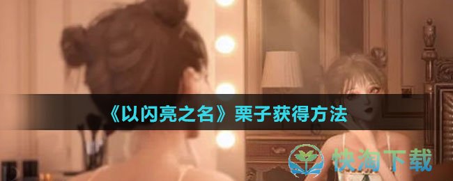 《以闪亮之名》栗子获得玩法