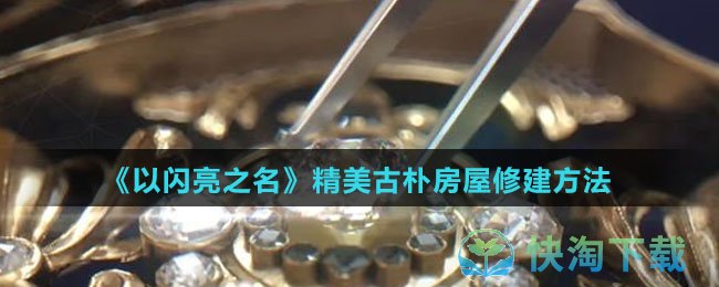 《以闪亮之名》精美古朴房屋修建玩法
