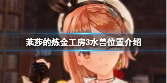 《莱莎的炼金工房3》水兽怎么获得？水兽位置介绍