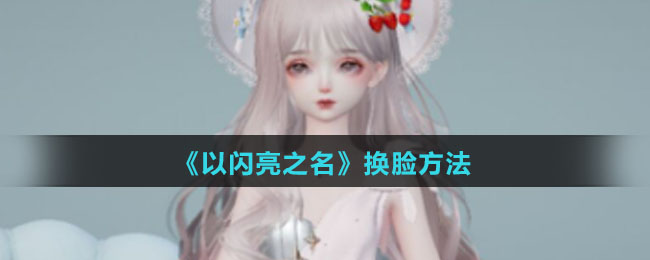 《以闪亮之名》换脸玩法