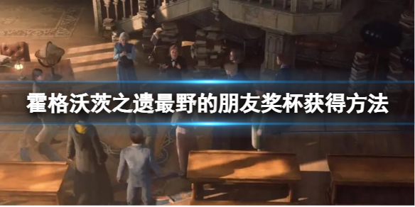 《霍格沃茨之遗》最野的朋友成就怎么做？最野的朋友奖杯获得方法