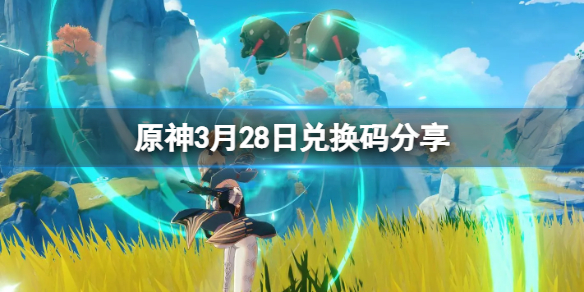 《原神》3月28日兑换码是啥？3月28日兑换码分享