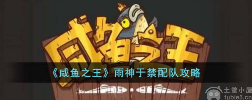 咸鱼之王雨神于禁怎么配对雨神于禁最佳阵容搭配攻略