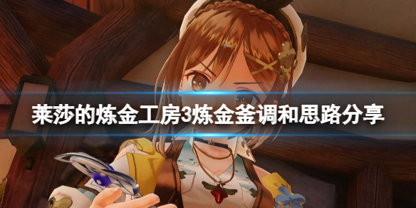 《莱莎的炼金工房3》炼金釜调和什么比较好？炼金釜调和思路分享