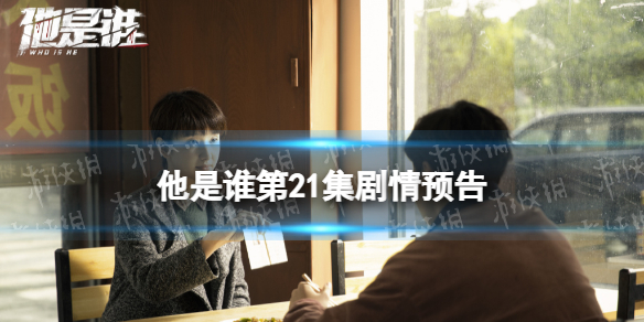 他是谁21集预告他是谁21集剧情预告