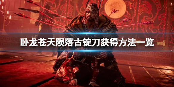 《卧龙苍天陨落》古锭刀如何获得？古锭刀具体获得方法介绍