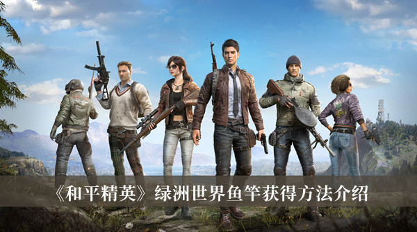 和平精英绿洲世界怎么获得鱼竿_和平精英绿洲世界鱼竿获得方法介绍