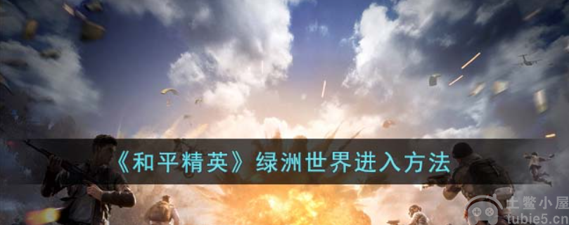 和平精英绿洲世界怎么进入绿洲世界进入方法详细介绍