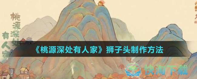 《桃源深处有人家》狮子头制作玩法