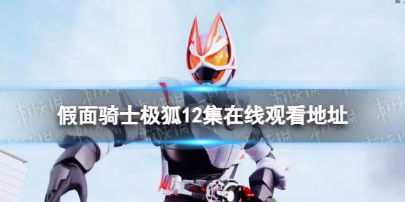 假面骑士极狐12集在线观看地址假面骑士极狐12集在哪里看