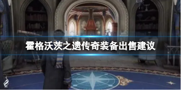 《霍格沃茨之遗》传奇装备要卖吗？传奇装备出售建议