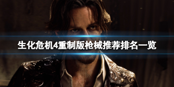 《生化危机4重制版》哪些枪械比较厉害？枪械推荐排名一览