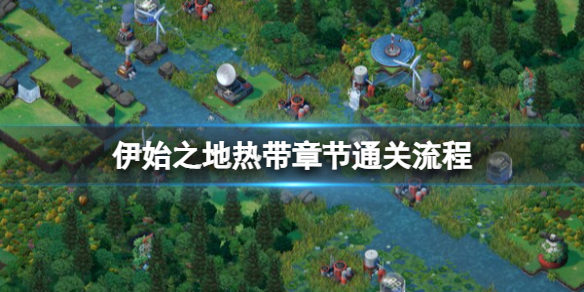 《伊始之地》热带关卡怎么玩？热带章节通关流程