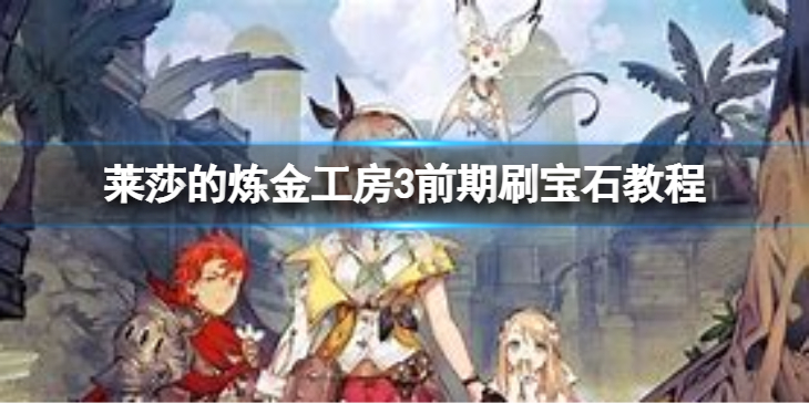 《莱莎的炼金工房3》前期刷宝石教程  怎么刷宝石？