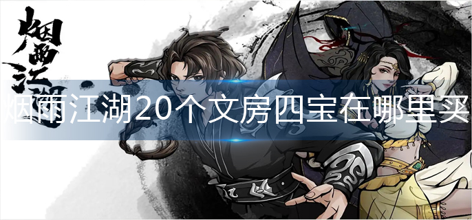 烟雨江湖20个文房四宝在哪里买-20个文房四宝购买位置