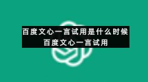 百度文心一言试用是什么时候百度文心一言试用