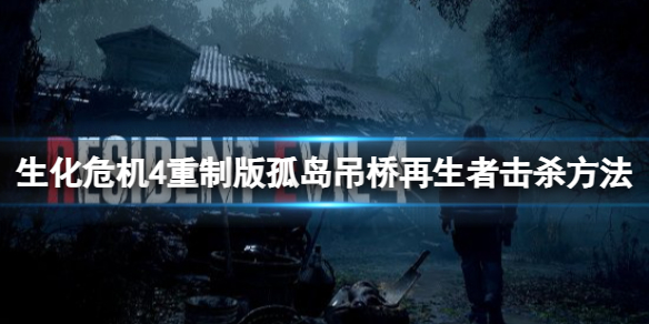 《生化危机4重制版》孤岛吊桥再生者怎么打？孤岛吊桥再生者击杀方法